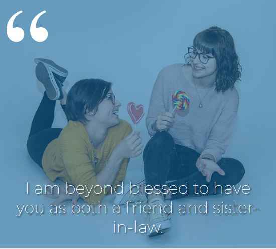 I am beyond blessed to have you as both a friend and sister-in-law. best sister-in-law quotes,