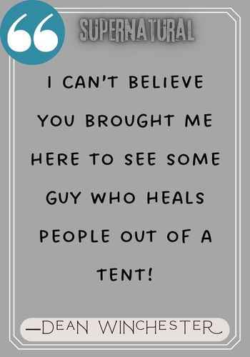 I can’t believe you brought me here to see some guy who heals people out of a tent! ―Dean Winchester quotes from Supernatural,