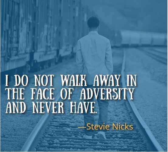  I do not walk away in the face of adversity and never have.  – Stevie Nicks, Best Walking Away Quotes 