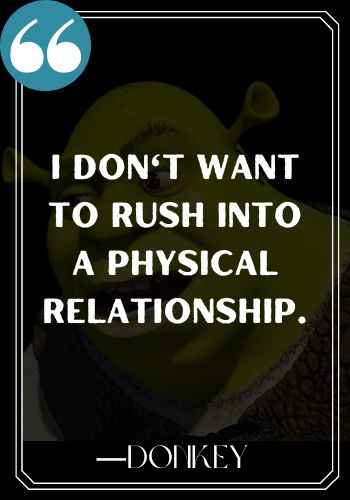 I don't want to rush into a physical relationship. ―Donkey, Funniest and Most Inspirational Shrek Quotes,
