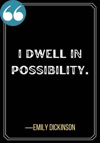 I dwell in possibility. ―Emily Dickinson, Best Sober Quotes for When You Need Encouragement