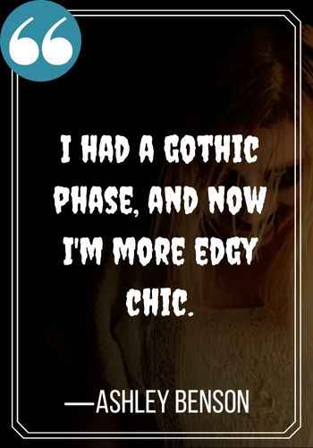 I had a gothic phase, and now I'm more edgy chic. —Ashley Benson best gothic quotes,