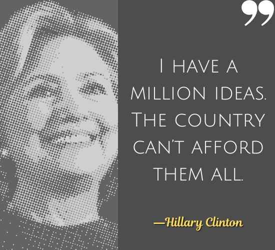 I have a million ideas. The country can’t afford them all. ―Hillary Clinton Quotes