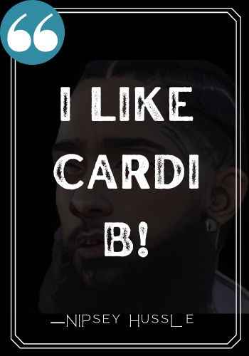 I like Cardi B!  ―Nipsey Hussle