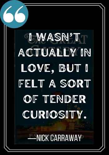 I wasn’t actually in love, but I felt a sort of tender curiosity. ―Nick Carraway quotes,