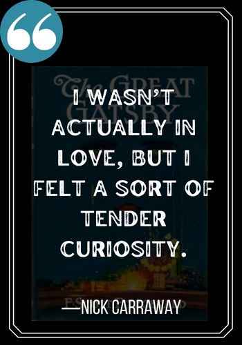 I wasn’t actually in love, but I felt a sort of tender curiosity. ―Nick Carraway quotes
