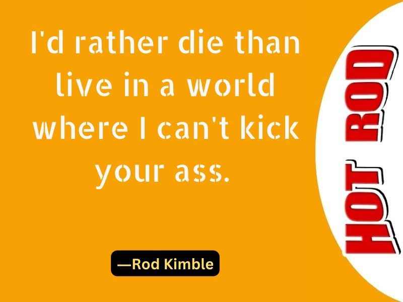 I'd rather die than live in a world where I can't kick your ass.