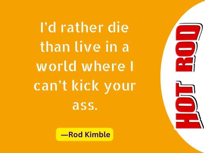 I’d rather die than live in a world where I can’t kick your ass.