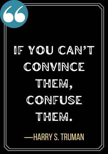 If you can’t convince them, confuse them. ―Harry S. Truman, best confused quotes,