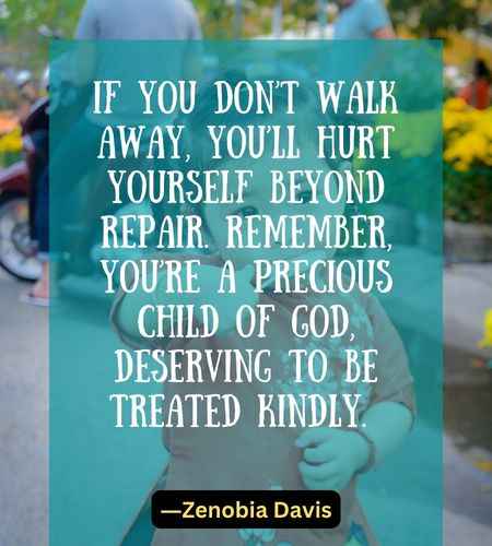 If you don’t walk away, you’ll hurt yourself beyond repair. Remember,