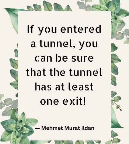 If you entered a tunnel, you can be sure that the tunnel has at least one exit!