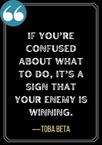 If you’re confused about what to do, it’s a sign that your enemy is winning. ―Toba Beta, best confused quotes,