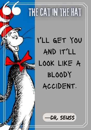 I’ll get you and it’ll look like a bloody accident. ―Dr. Seuss, The Cat in the Hat quotes,