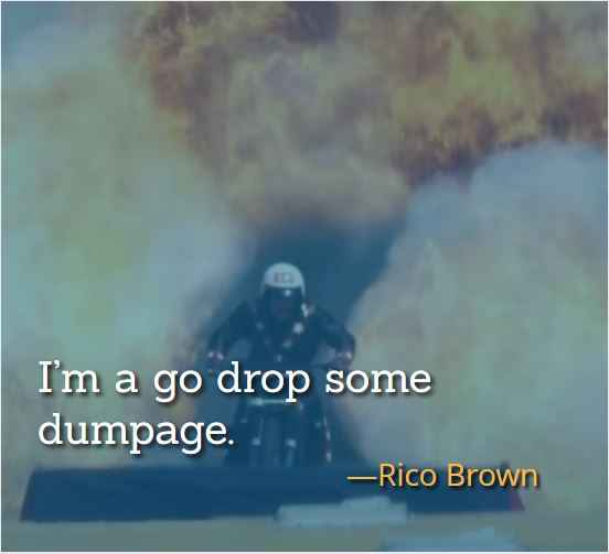 I’m a go drop some dumpage. ―Rico Brown, best hot rod quotes,