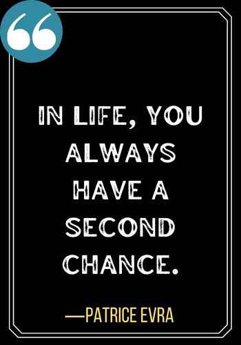 In life, you always have a second chance. – Patrice Evra, 143 Best Quotes About Second Chances To Encourage You,
