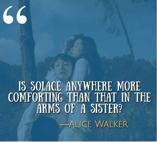 Is solace anywhere more comforting than that in the arms of a sister? —Alice Walker