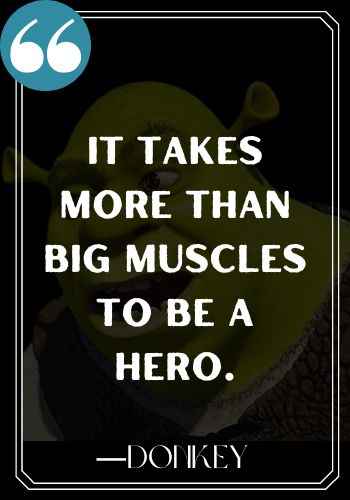 It takes more than big muscles to be a hero. ―Donkey 