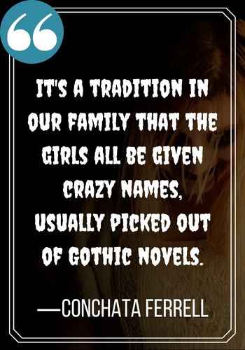 It's a tradition in our family that the girls all be given crazy names, usually picked out of Gothic novels. —Conchata Ferrell, spooky gothic quotes,