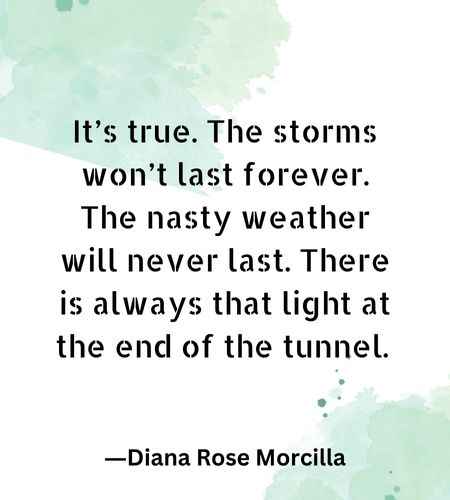 It’s true. The storms won’t last forever. The nasty weather will never last