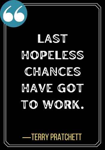 Last hopeless chances have got to work. ―Terry Pratchett, Second Chances Quotes to Encourage You,