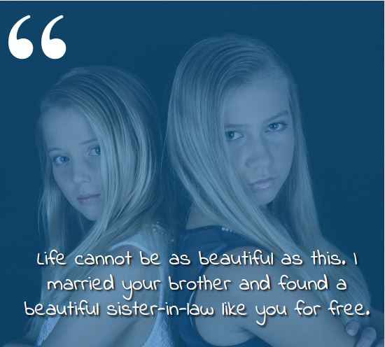 Life cannot be as beautiful as this. I married your brother and found a beautiful sister-in-law like you for free. best sister-in-law quotes,