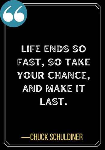 Life ends so fast, so take your chance, and make it last. ―Chuck Schuldiner, best second chances quotes,