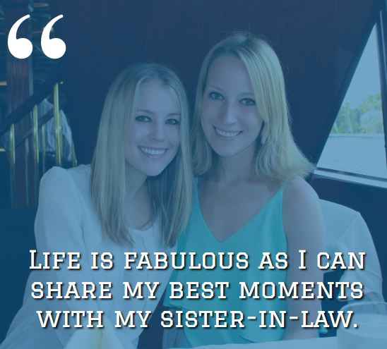 Life is fabulous as I can share my best moments with my sister-in-law. best sister-in-law quotes,