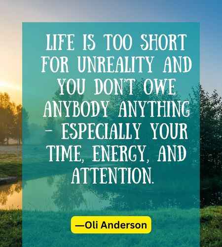 Life is too short for unreality and you don’t owe anybody anything