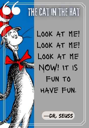 Look at me! Look at me! Look at me NOW! It is fun to have fun. ―Dr. Seuss, best The Cat in the Hat quotes
