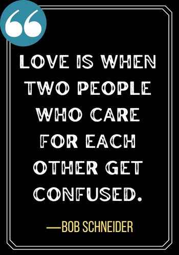 Love is when two people who care for each other get confused. ―Bob Schneider, best powerful confused quotes,
