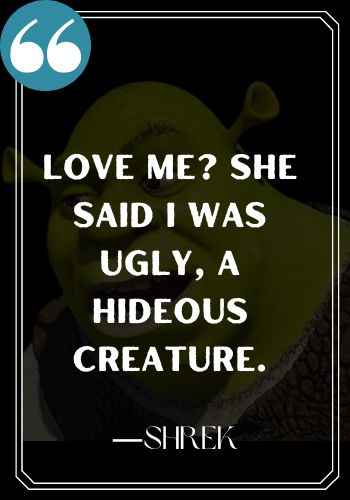 Love me? She said I was ugly, a hideous creature. ―Shrek, Inspirational Shrek Quotes,