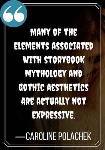 Many of the elements associated with storybook mythology and gothic aesthetics are actually not expressive. —Caroline Polachek, best gothic quotes,