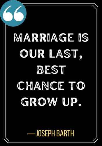 Marriage is our last, best chance to grow up. ―Joseph Barth, Second Chances Quotes to Encourage You,