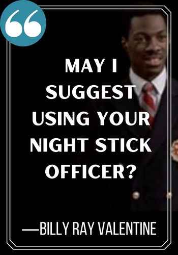 May I suggest using your night stick officer? - Billy Ray Valentine, hilarious trading places quotes,