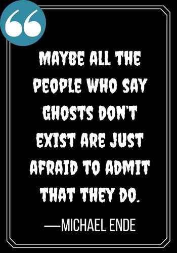Maybe all the people who say ghosts don’t exist are just afraid to admit that they do. ―Michael Ende, spooky ghost quotes,