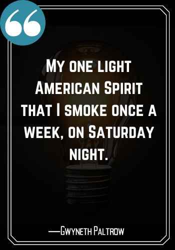 My one light American Spirit that I smoke once a week, on Saturday night. ―Gwyneth Paltrow, best saturday quotes,