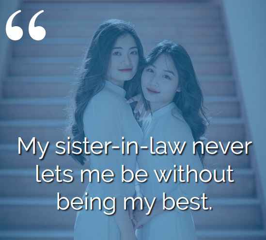 My sister-in-law never lets me be without being my best. best sister-in-law quotes,