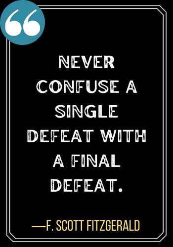 Never confuse a single defeat with a final defeat. ―F. Scott Fitzgerald, Second Chances Quotes to Encourage You,