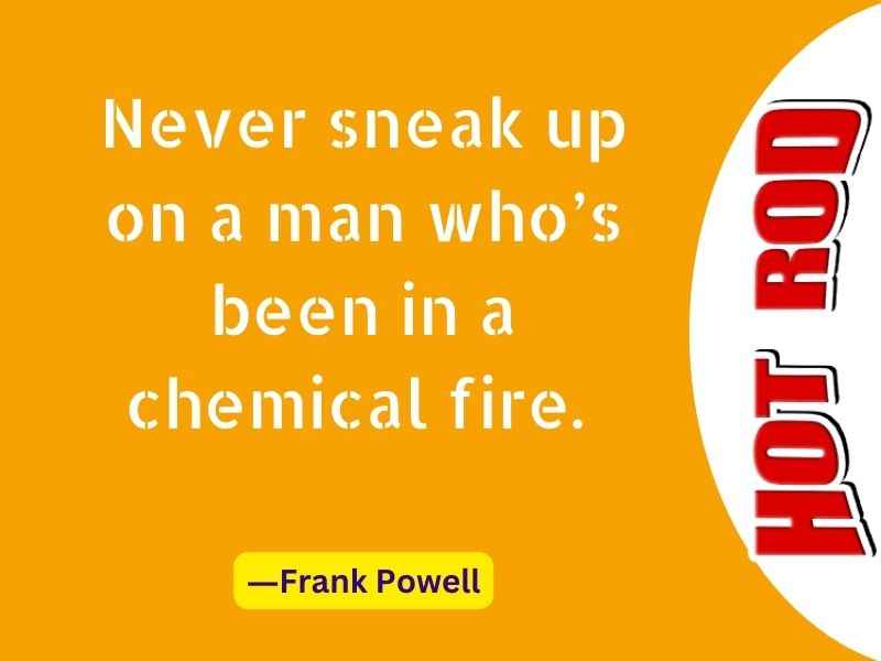 Never sneak up on a man who’s been in a chemical fire.