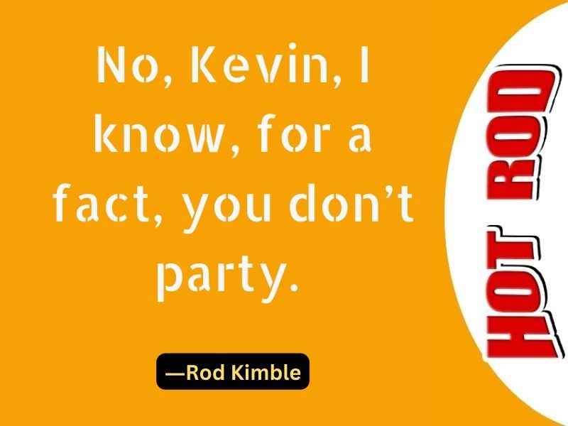 No, Kevin, I know, for a fact, you don’t party.