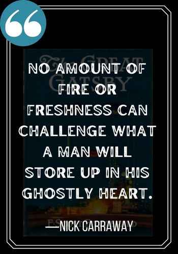 No amount of fire or freshness can challenge what a man will store up in his ghostly heart. ―Nick Carraway quotes,