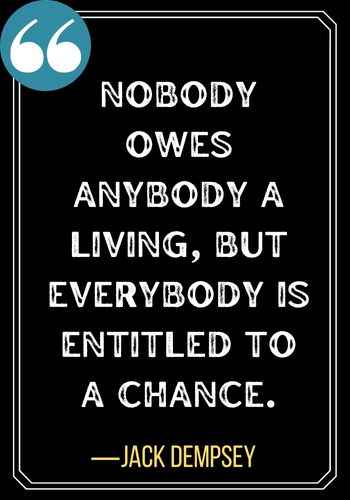 Nobody owes anybody a living, but everybody is entitled to a chance. ―Jack Dempsey, second chances quotes,