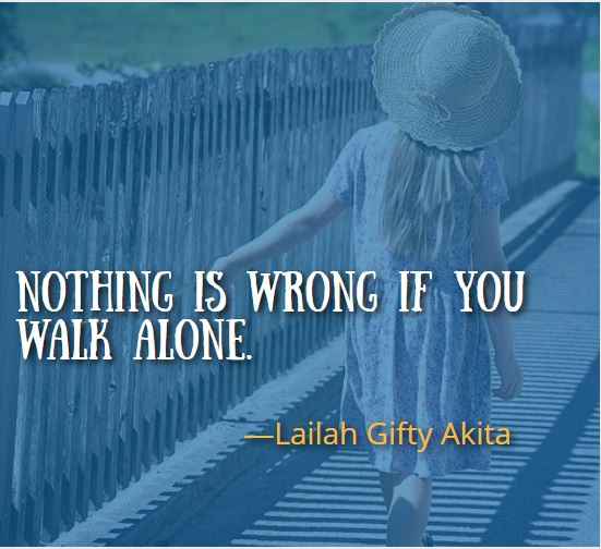 Nothing is wrong if you walk alone. ― Lailah Gifty Akita, Best Walking Away Quotes 