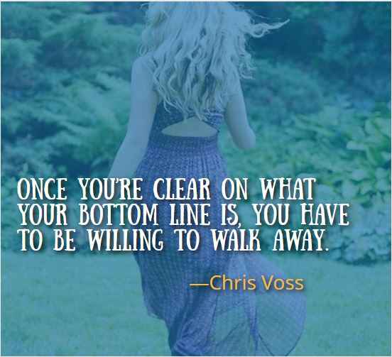 Once you’re clear on what your bottom line is, you have to be willing to walk away. ― Chris Voss, 126 Best Walking Away Quotes to Help You Heal and Move On