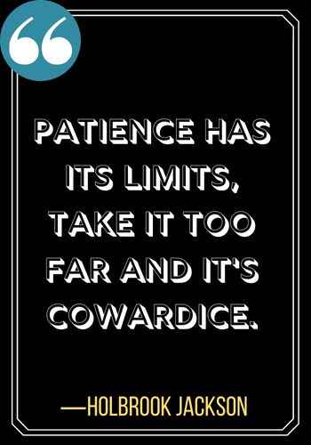 Patience has its limits, take it too far and it's cowardice. ―Holbrook Jackson, best patience quotes,