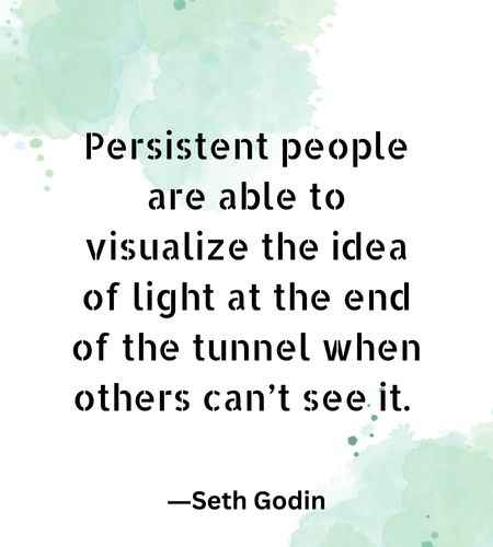 Persistent people are able to visualize the idea of