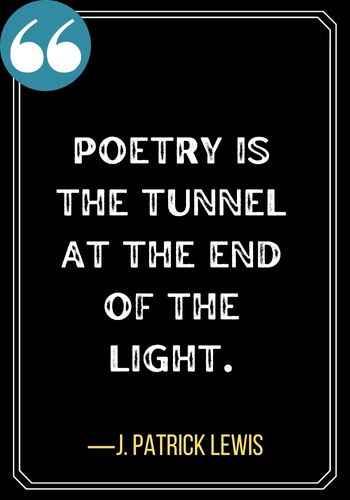 Poetry is the tunnel at the end of the light. ―J. Patrick Lewis, Best Light at the End of the Tunnel Quotes,