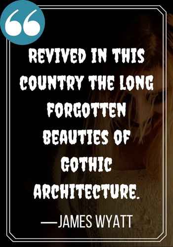 Revived in this country the long forgotten beauties of Gothic architecture. —James Wyatt, spooky gothic quotes,