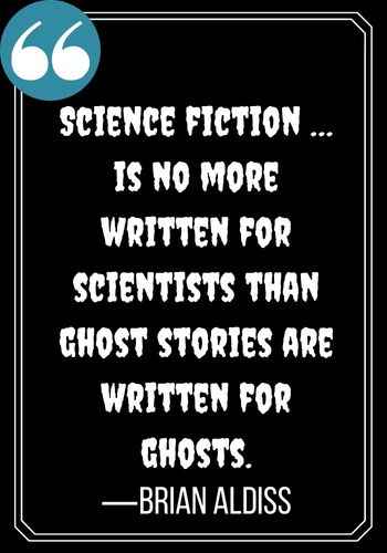 Science fiction … is no more written for scientists than ghost stories are written for ghosts. ―Brian Aldiss, ghost quotes,