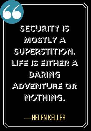 Security is mostly a superstition. Life is either a daring adventure or nothing. ―Helen Keller, leadership quotes,